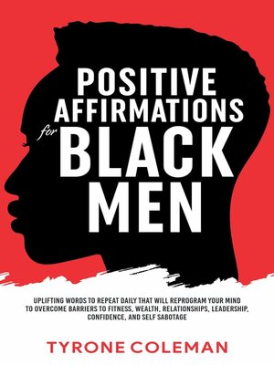cover image of Positive Affirmations for Black Men Uplifting Words to Repeat Daily That Will Reprogram Your Mind to Overcome Barriers to Fitness, Wealth, Relationships, Leadership, Confidence, and Self Sabotage